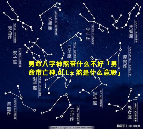男命八字神煞带什么不好「男命带亡神 🐱 煞是什么意思」